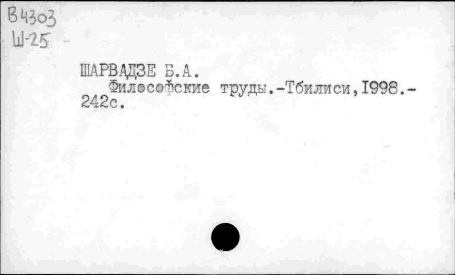 ﻿ШАРВАДЗЕ Б.А.
Философские труды.-Тбилиси,1998,-242 с •